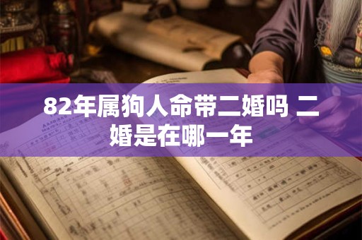 82年属狗人命带二婚吗 二婚是在哪一年 82年属狗人命带二婚吗 二婚是在哪一年