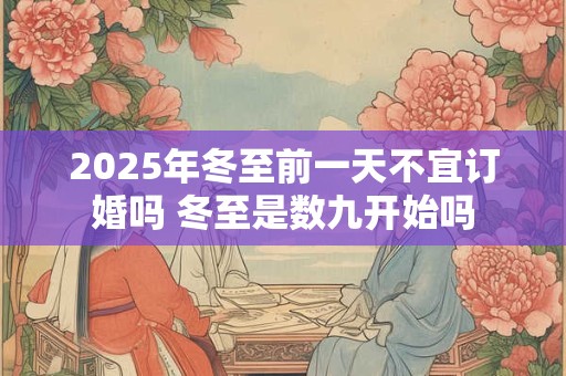 2025年冬至前一天不宜订婚吗 冬至是数九开始吗