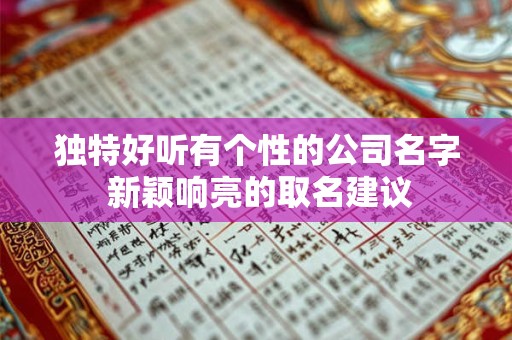 独特好听有个性的公司名字 新颖响亮的取名建议 独特好听有个性的公司名字 新颖响亮的取名建议