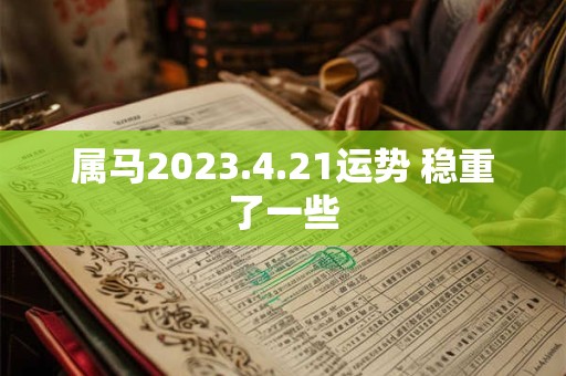 属马2023.4.21运势 稳重了一些