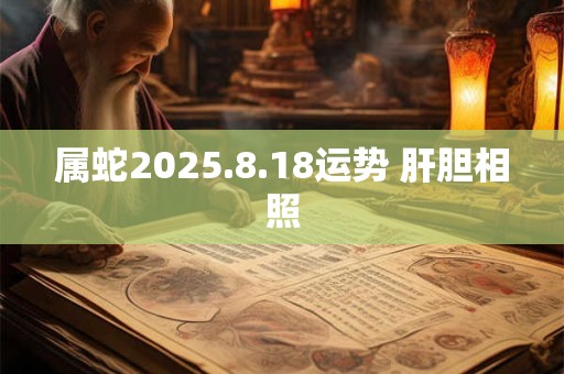 属蛇2025.8.18运势 肝胆相照