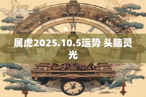 属虎2025.10.5运势 头脑灵光