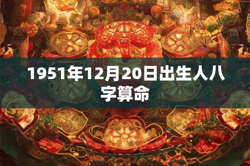 1951年12月20日出生人八字算命
