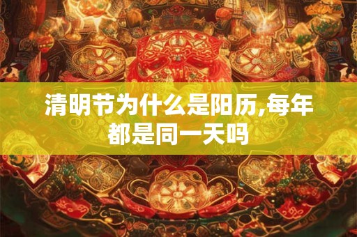 清明节为什么是阳历,每年都是同一天吗