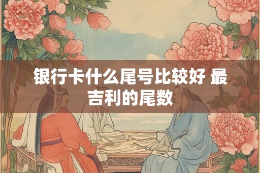 银行卡什么尾号比较好 最吉利的尾数