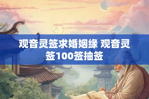 观音灵签求婚姻缘 观音灵签100签抽签