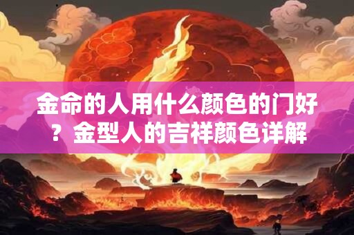 金命的人用什么颜色的门好？金型人的吉祥颜色详解