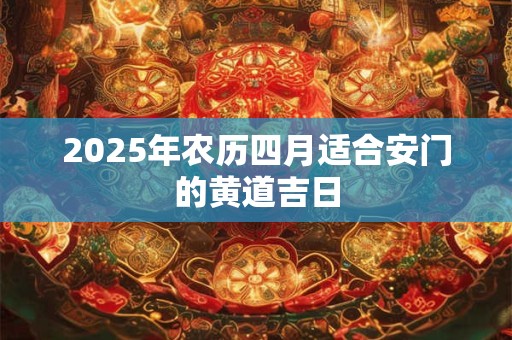 2025年农历四月适合安门的黄道吉日