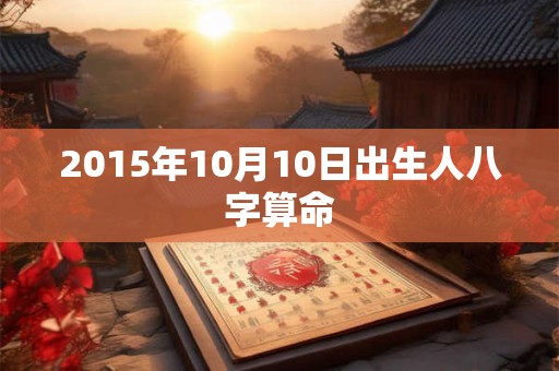 2015年10月10日出生人八字算命