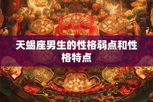 天蝎座男生的性格弱点和性格特点