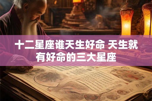 十二星座谁天生好命 天生就有好命的三大星座