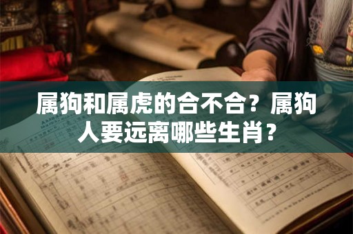 属狗和属虎的合不合？属狗人要远离哪些生肖？