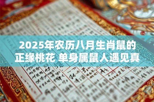 2025年农历八月生肖鼠的正缘桃花 单身属鼠人遇见真爱