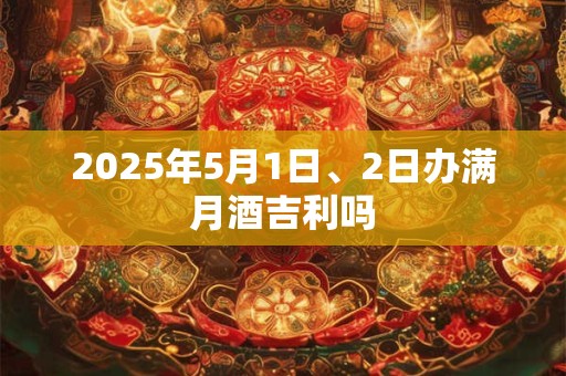 2025年5月1日、2日办满月酒吉利吗