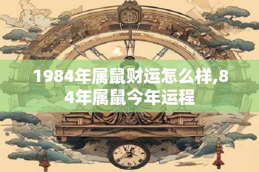 1984年属鼠财运怎么样,84年属鼠今年运程