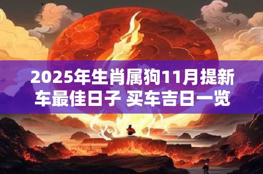 2025年生肖属狗11月提新车最佳日子 买车吉日一览