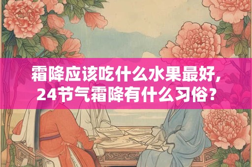 霜降应该吃什么水果最好,24节气霜降有什么习俗？