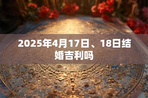 2025年4月17日、18日结婚吉利吗