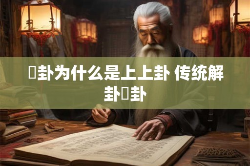 姤卦为什么是上上卦 传统解卦夬卦 姤卦为什么是上上卦 传统解卦夬卦