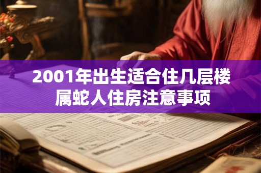2001年出生适合住几层楼 属蛇人住房注意事项