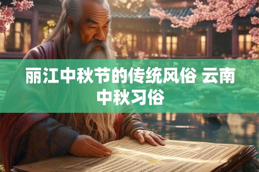 丽江中秋节的传统风俗 云南中秋习俗