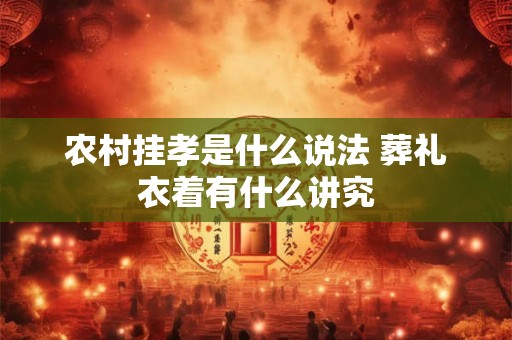 农村挂孝是什么说法 葬礼衣着有什么讲究