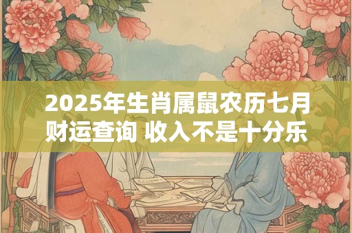 2025年生肖属鼠农历七月财运查询 收入不是十分乐观