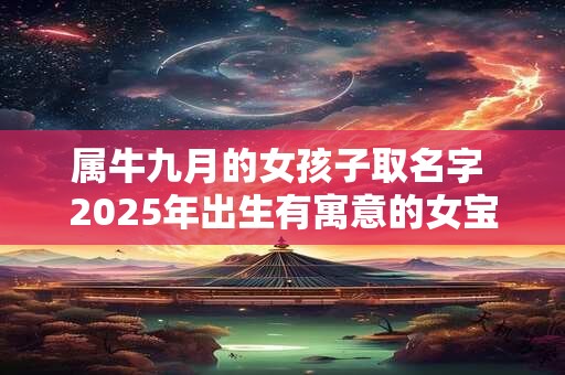 属牛九月的女孩子取名字 2025年出生有寓意的女宝宝名字