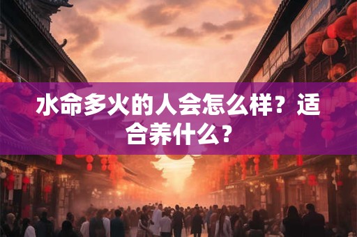 水命多火的人会怎么样？适合养什么？