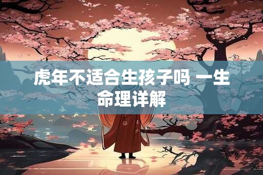 虎年不适合生孩子吗 一生命理详解