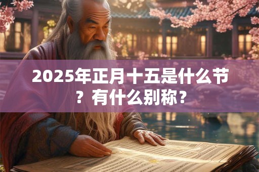 2025年正月十五是什么节？有什么别称？