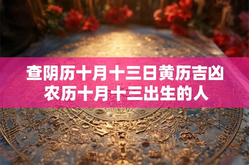 查阴历十月十三日黄历吉凶 农历十月十三出生的人