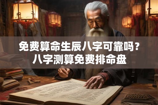 免费算命生辰八字可靠吗？八字测算免费排命盘