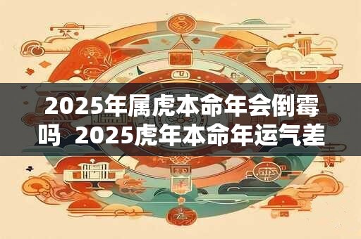 2025年属虎本命年会倒霉吗  2025虎年本命年运气差怎么办