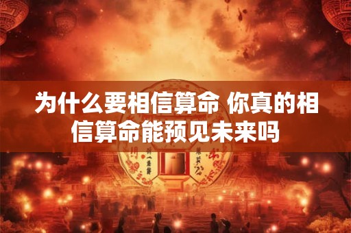 为什么要相信算命 你真的相信算命能预见未来吗