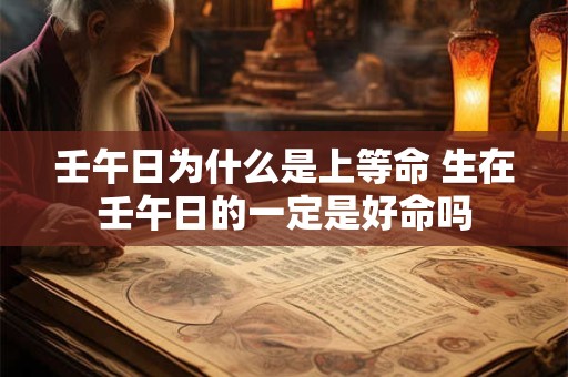 壬午日为什么是上等命 生在壬午日的一定是好命吗