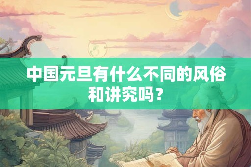 中国元旦有什么不同的风俗和讲究吗？