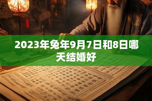 2023年兔年9月7日和8日哪天结婚好