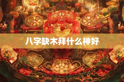 八字缺木拜什么神好