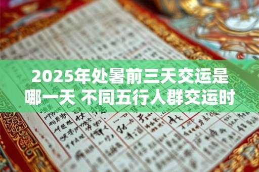 2025年处暑前三天交运是哪一天 不同五行人群交运时间