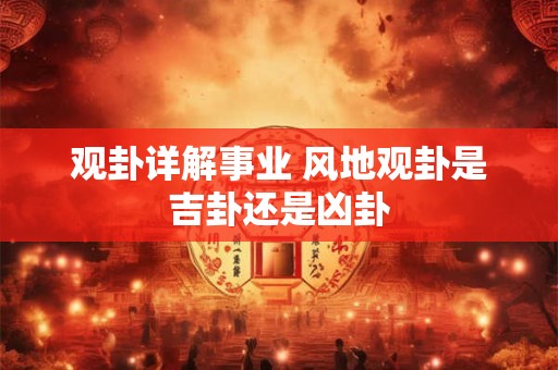 观卦详解事业 风地观卦是吉卦还是凶卦