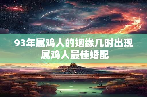 93年属鸡人的姻缘几时出现 属鸡人最佳婚配