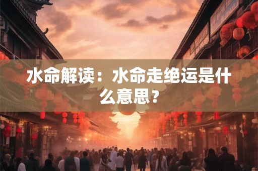 水命解读：水命走绝运是什么意思？