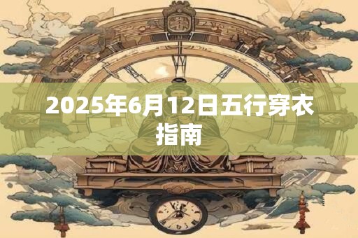2025年6月12日五行穿衣指南 2025年6月12日五行穿衣指南