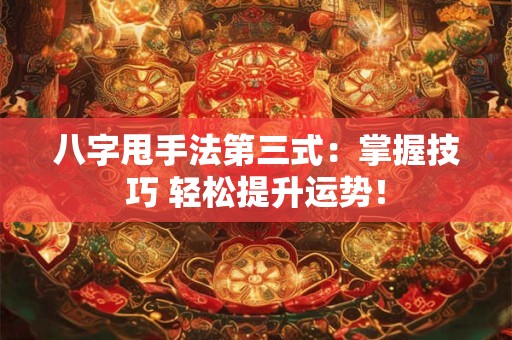 八字甩手法第三式：掌握技巧 轻松提升运势！