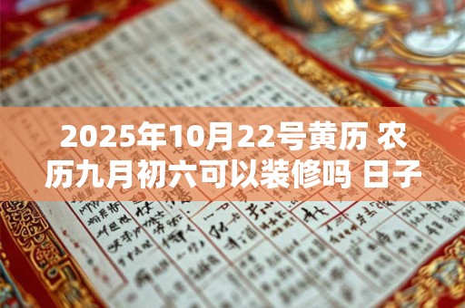 2025年10月22号黄历 农历九月初六可以装修吗 日子好吗