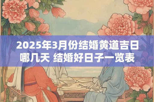 2025年3月份结婚黄道吉日哪几天 结婚好日子一览表