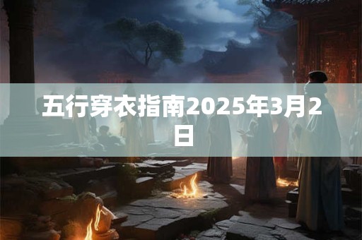 五行穿衣指南2025年3月2日