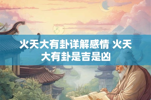 火天大有卦详解感情 火天大有卦是吉是凶