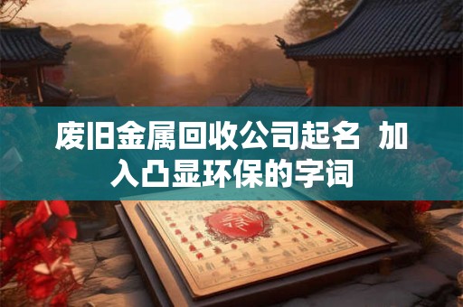 废旧金属回收公司起名  加入凸显环保的字词
